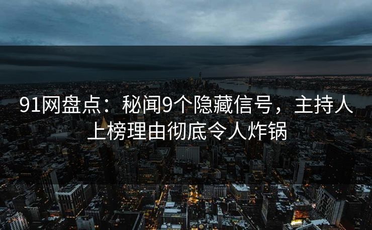 91网盘点:秘闻9个隐藏信号,主持人上榜理由彻底令人炸锅