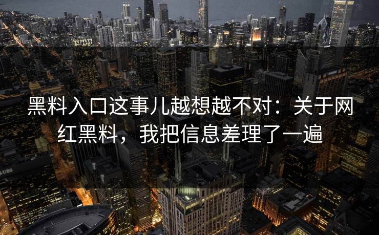 黑料入口这事儿越想越不对：关于网红黑料，我把信息差理了一遍